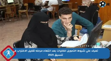 تعرف على شروط التحويل للكليات بعد انتهاء مرحلة تقليل الاغتراب في تنسيق 2025